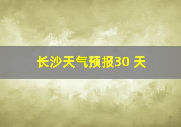 长沙天气预报30 天